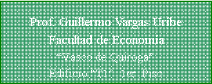 Cuadro de texto: Prof. Guillermo Vargas Uribe    Facultad de EconomaVasco de Quiroga                            Edificio T1  1er. Piso                   